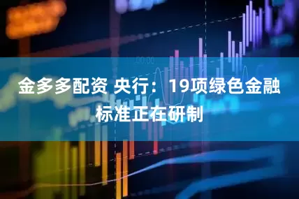 金多多配资 央行：19项绿色金融标准正在研制