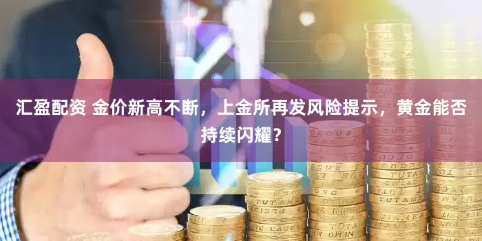 汇盈配资 金价新高不断，上金所再发风险提示，黄金能否持续闪耀？