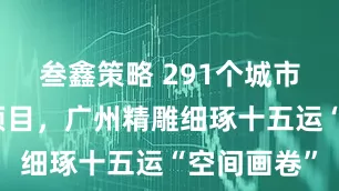 叁鑫策略 291个城市品质提升项目，广州精雕细琢十五运“空间画卷”