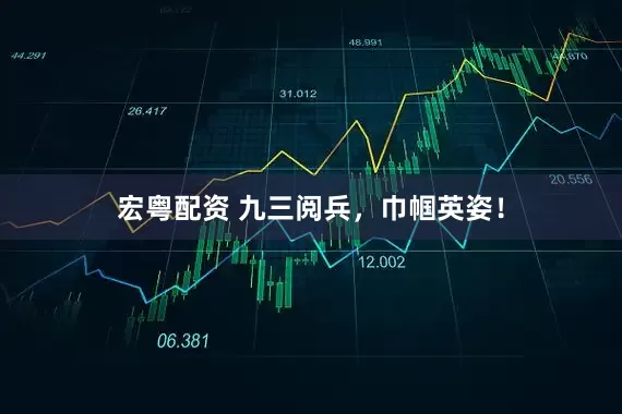 宏粤配资 九三阅兵，巾帼英姿！