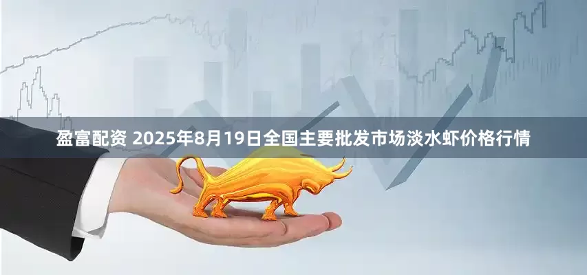 盈富配资 2025年8月19日全国主要批发市场淡水虾价格行情