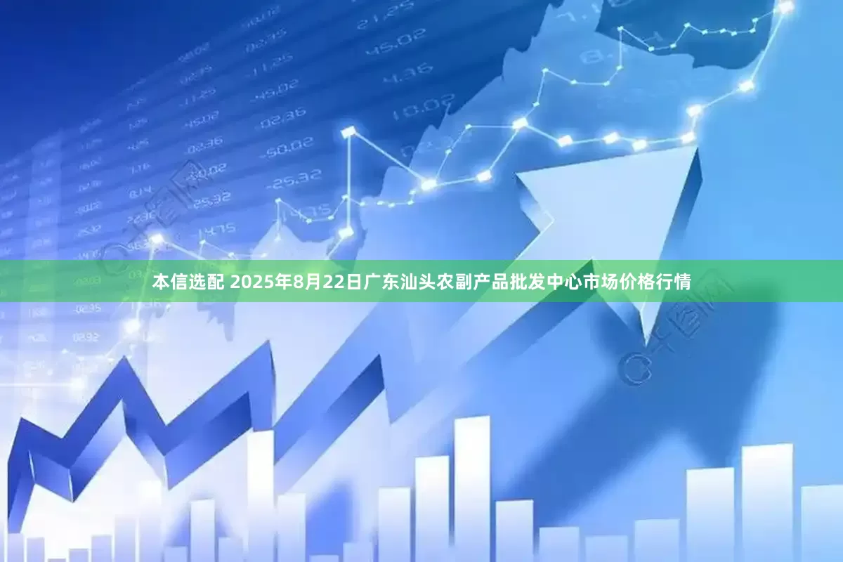 本信选配 2025年8月22日广东汕头农副产品批发中心市场价格行情