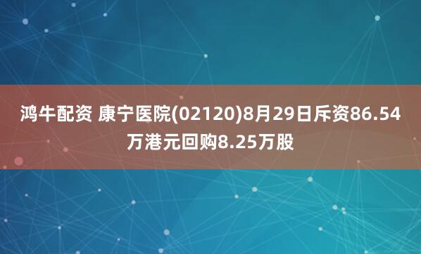 鸿牛配资 康宁医院(02120)8月29日斥资86.54万港元回购8.25万股