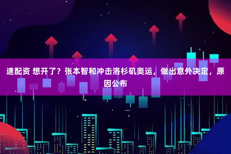 速配资 想开了？张本智和冲击洛杉矶奥运，做出意外决定，原因公布